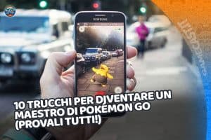 10 trucchi per diventare un maestro di pokémon go (provali tutti!)