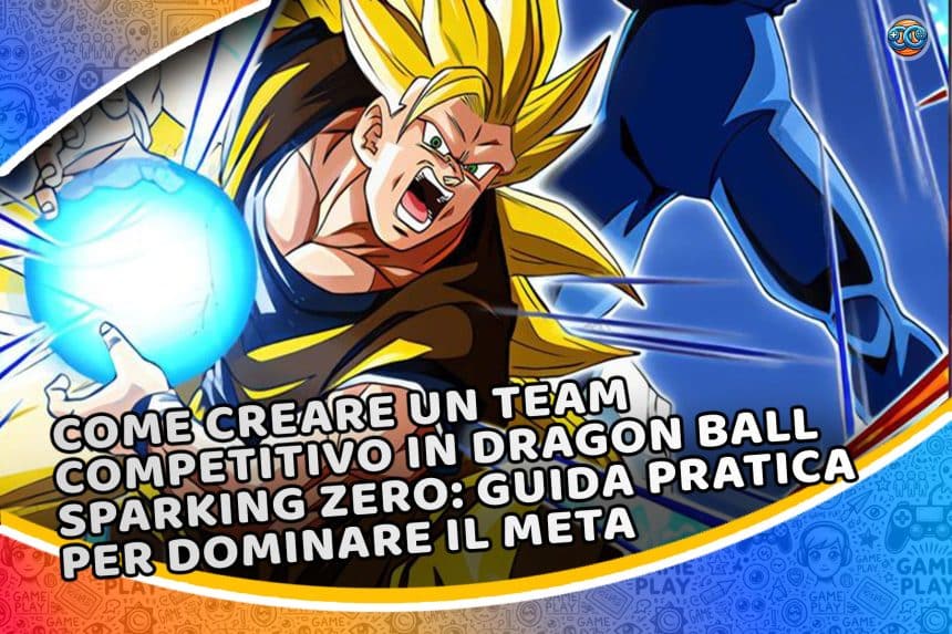 Come creare un team competitivo in Dragon Ball Sparking Zero: guida pratica per dominare il meta